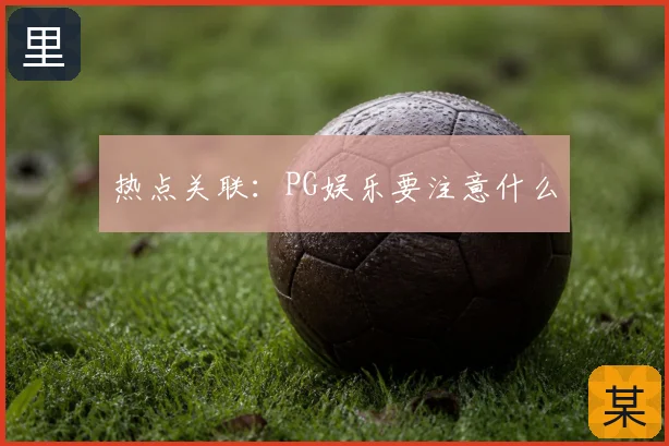 热点关联：PG娱乐要注意什么
