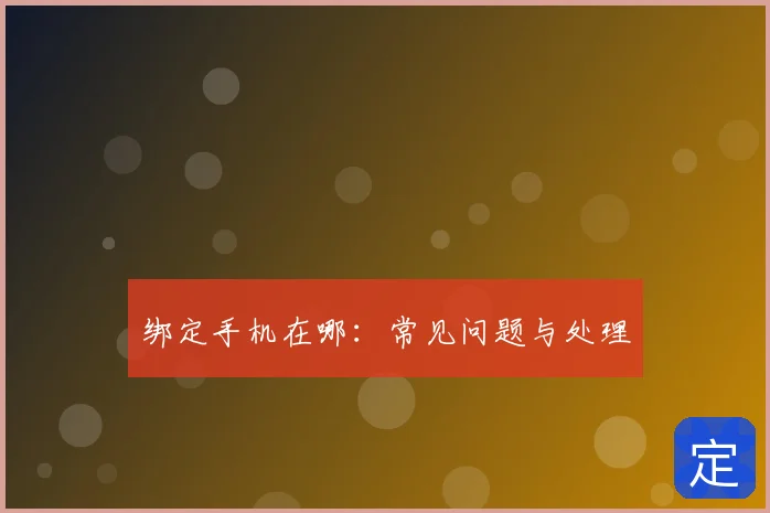 绑定手机在哪：常见问题与处理