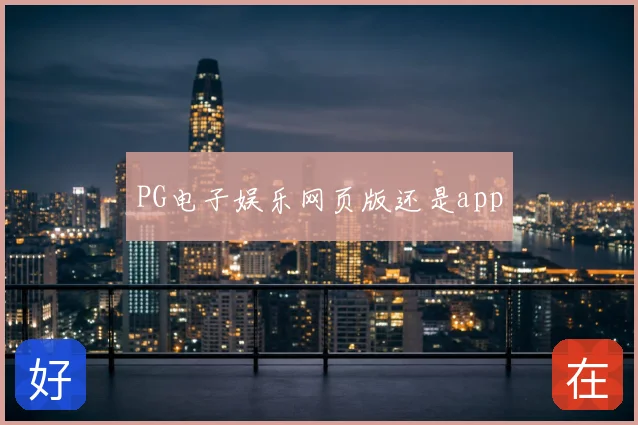 PG电子娱乐网页版还是app